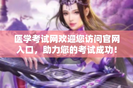 医学考试网欢迎您访问官网入口，助力您的考试成功！