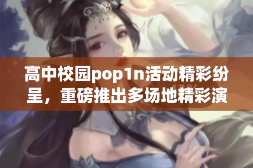 高中校园pop1n活动精彩纷呈，重磅推出多场地精彩演出