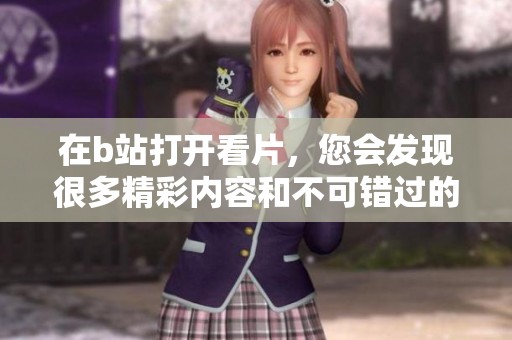 在b站打开看片，您会发现很多精彩内容和不可错过的娱乐体验