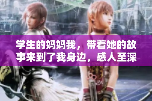 学生的妈妈我，带着她的故事来到了我身边，感人至深。
