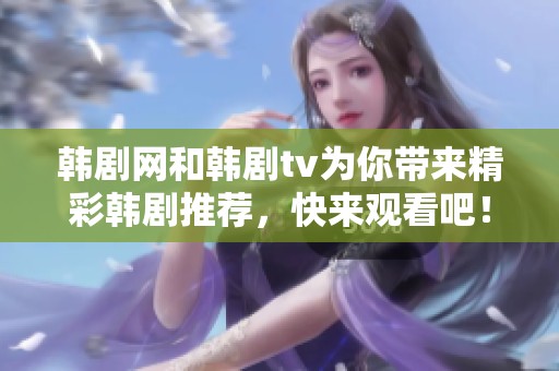 韩剧网和韩剧tv为你带来精彩韩剧推荐，快来观看吧！