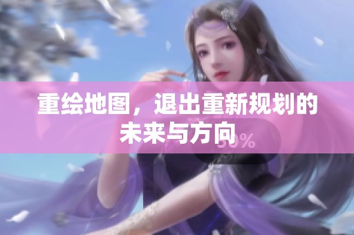 重绘地图，退出重新规划的未来与方向