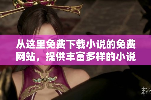 从这里免费下载小说的免费网站，提供丰富多样的小说资源，快来体验吧