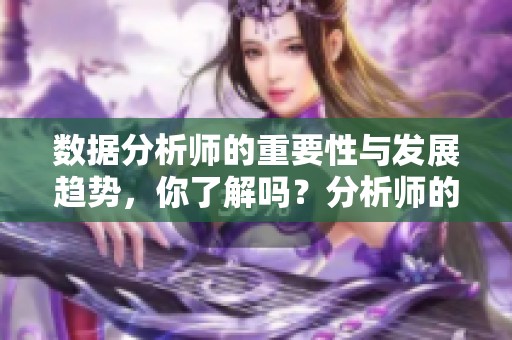 数据分析师的重要性与发展趋势，你了解吗？分析师的工作将如何影响未来行业发展？