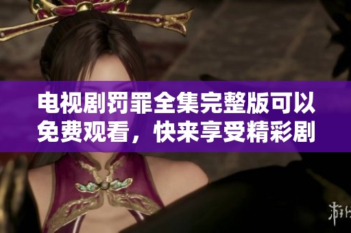 电视剧罚罪全集完整版可以免费观看，快来享受精彩剧情吧