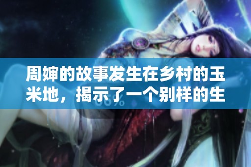 周婶的故事发生在乡村的玉米地，揭示了一个别样的生活篇章