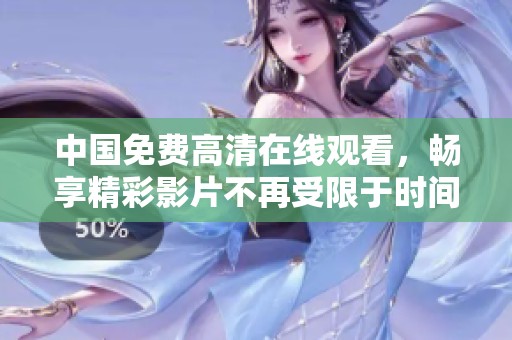 中国免费高清在线观看，畅享精彩影片不再受限于时间和空间