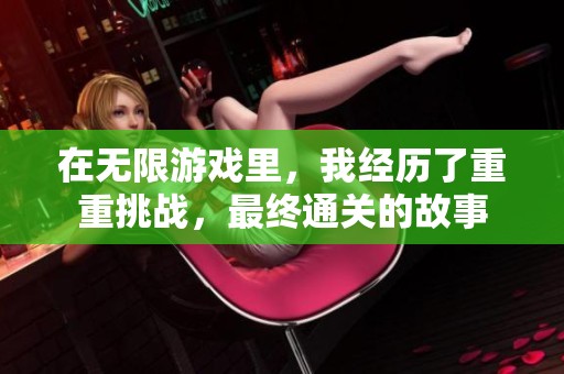 在无限游戏里，我经历了重重挑战，最终通关的故事