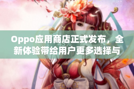 Oppo应用商店正式发布，全新体验带给用户更多选择与便利
