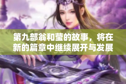 第九部翁和莹的故事，将在新的篇章中继续展开与发展