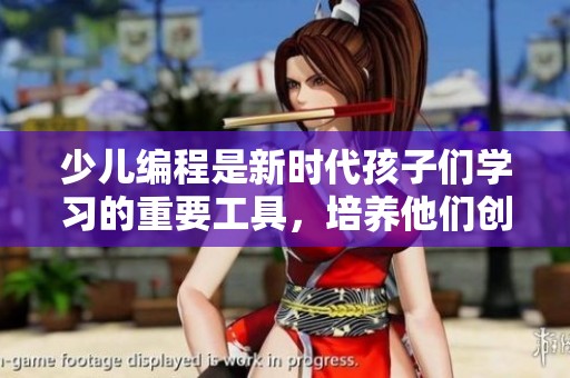少儿编程是新时代孩子们学习的重要工具，培养他们创造力与逻辑思维能力