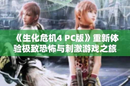 《生化危机4 PC版》重新体验极致恐怖与刺激游戏之旅