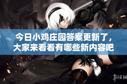 今日小鸡庄园答案更新了，大家来看看有哪些新内容吧