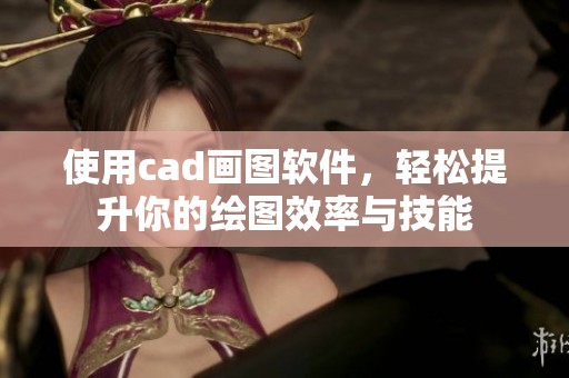 使用cad画图软件，轻松提升你的绘图效率与技能