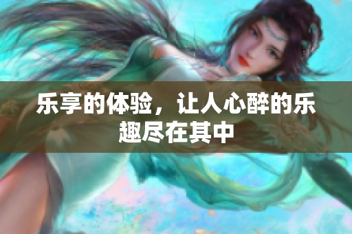 乐享的体验，让人心醉的乐趣尽在其中