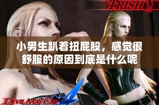 小男生趴着扭屁股，感觉很舒服的原因到底是什么呢
