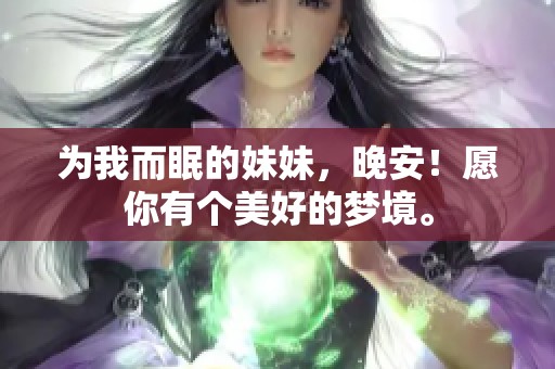 为我而眠的妹妹，晚安！愿你有个美好的梦境。
