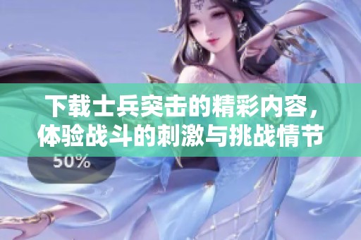 下载士兵突击的精彩内容，体验战斗的刺激与挑战情节