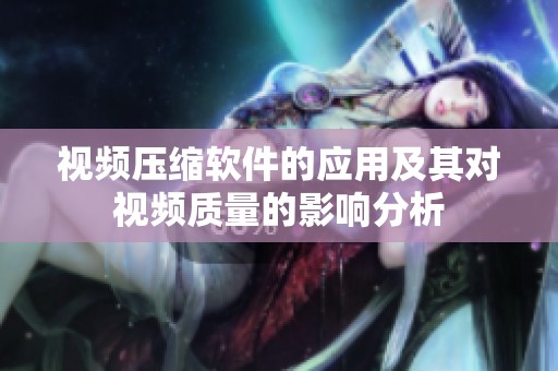 视频压缩软件的应用及其对视频质量的影响分析