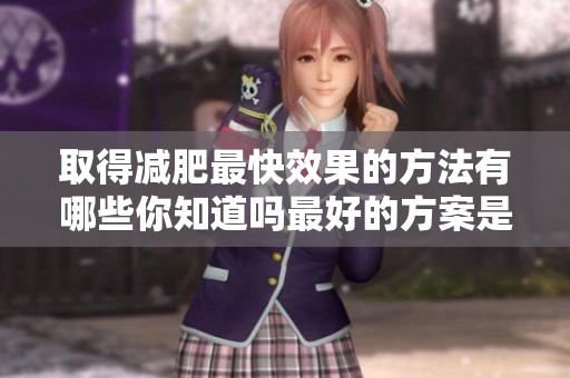 取得减肥最快效果的方法有哪些你知道吗最好的方案是什么