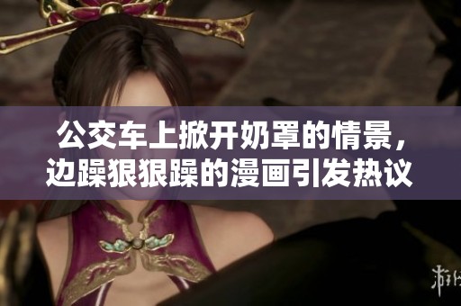 公交车上掀开奶罩的情景，边躁**躁的漫画引发热议