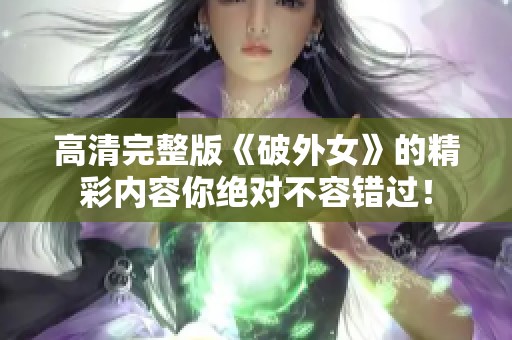 高清完整版《破外女》的精彩内容你绝对不容错过！