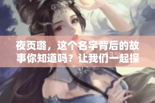 夜页璐，这个名字背后的故事你知道吗？让我们一起探讨一下吧！