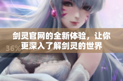 剑灵官网的全新体验，让你更深入了解剑灵的世界
