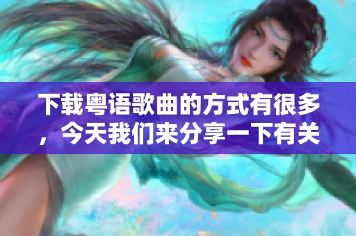 下载粤语歌曲的方式有很多，今天我们来分享一下有关这一主题的信息。