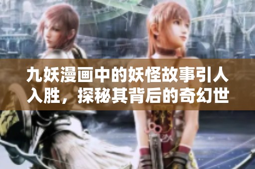 九妖漫画中的妖怪故事引人入胜，探秘其背后的奇幻世界。