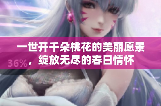 一世开千朵桃花的美丽愿景，绽放无尽的春日情怀