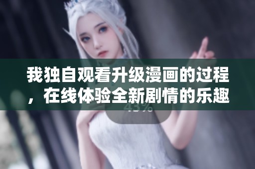 我独自观看升级漫画的过程，在线体验全新剧情的乐趣