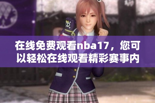 在线免费观看nba17，您可以轻松在线观看精彩赛事内容！
