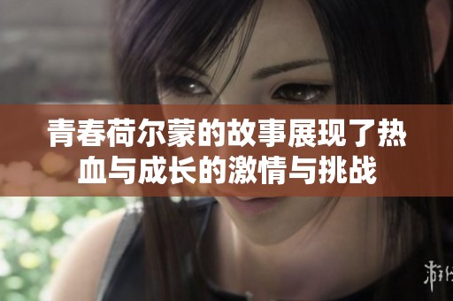 青春荷尔蒙的故事展现了热血与成长的激情与挑战