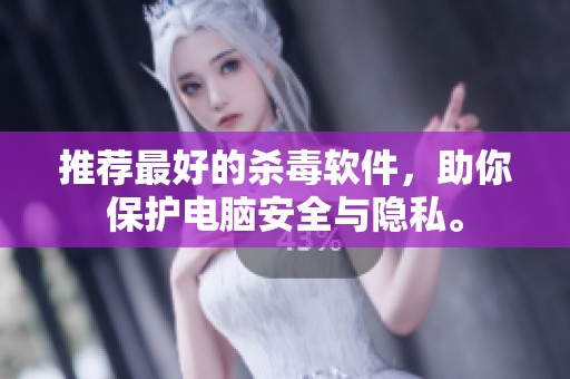 推荐最好的杀毒软件，助你保护电脑安全与隐私。