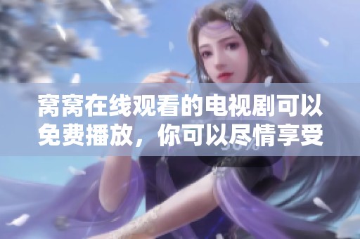 窝窝在线观看的电视剧可以免费播放，你可以尽情享受精彩剧集