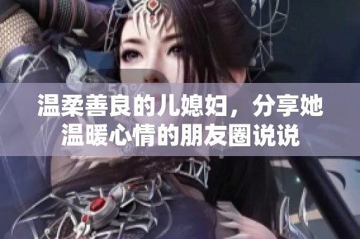 温柔善良的儿媳妇，分享她温暖心情的朋友圈说说