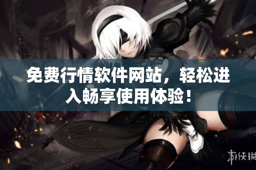 免费行情软件网站，轻松进入畅享使用体验！