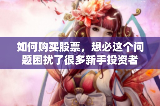 如何购买股票，想必这个问题困扰了很多新手投资者