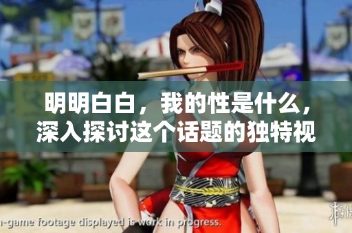 明明白白，我的性是什么，深入探讨这个话题的独特视角。