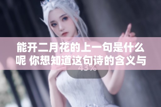 能开二月花的上一句是什么呢 你想知道这句诗的含义与美妙之处吗