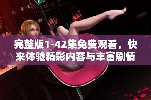 完整版1-42集免费观看，快来体验精彩内容与丰富剧情！