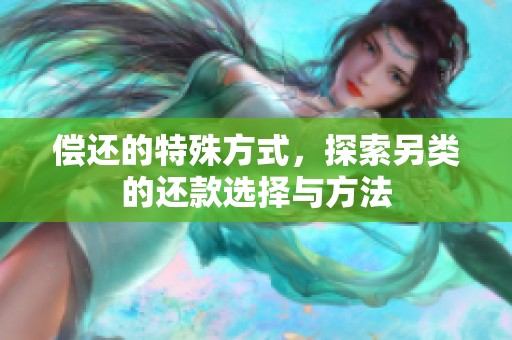 偿还的特殊方式，探索另类的还款选择与方法