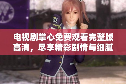 电视剧掌心免费观看完整版高清，尽享精彩剧情与细腻演技体验