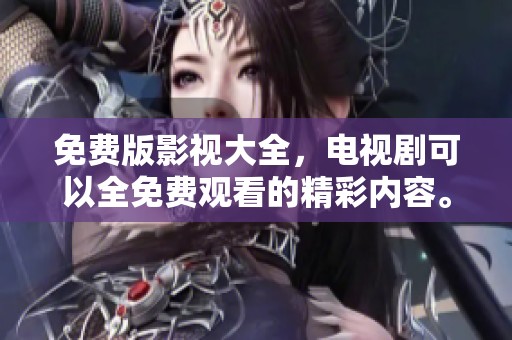 免费版影视大全，电视剧可以全免费观看的精彩内容。
