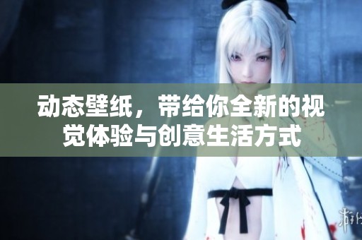 动态壁纸，带给你全新的视觉体验与创意生活方式