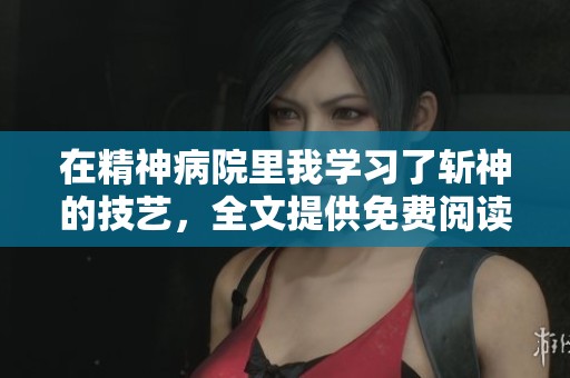 在精神病院里我学习了斩神的技艺，全文提供免费阅读服务