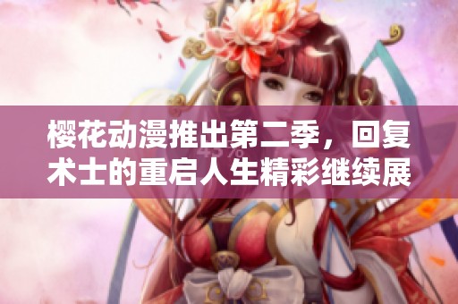 樱花动漫推出第二季，回复术士的重启人生精彩继续展开