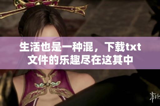 生活也是一种混，下载txt文件的乐趣尽在这其中