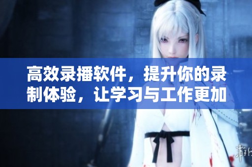 高效录播软件，提升你的录制体验，让学习与工作更加方便顺畅